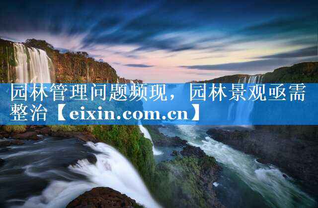 园林管理问题频现，园林景观亟需整治