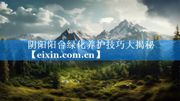 阴阳阳台绿化养护技巧大揭秘