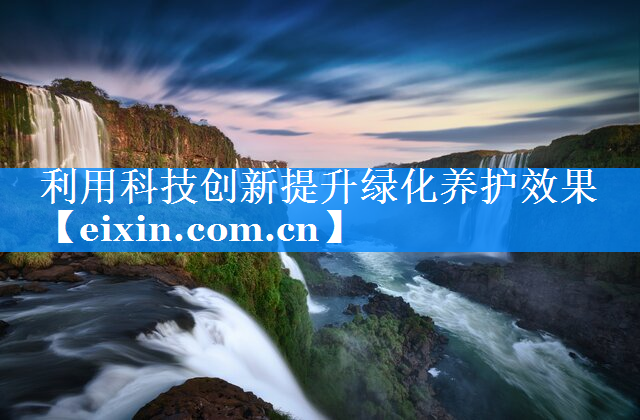 利用科技创新提升绿化养护效果