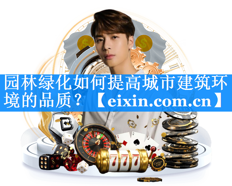 园林绿化如何提高城市建筑环境的品质？