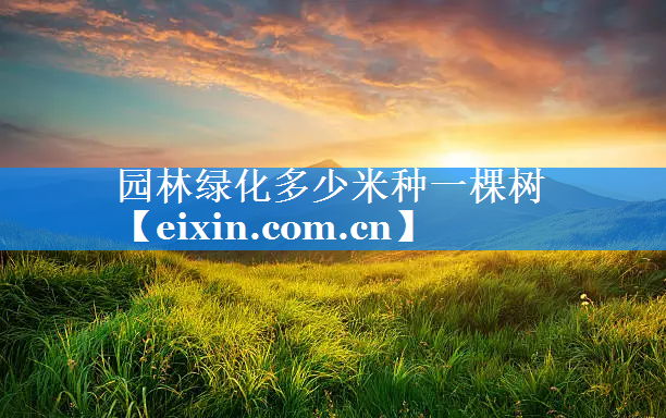 园林绿化多少米种一棵树