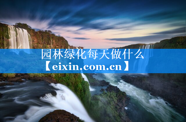 园林绿化每天做什么