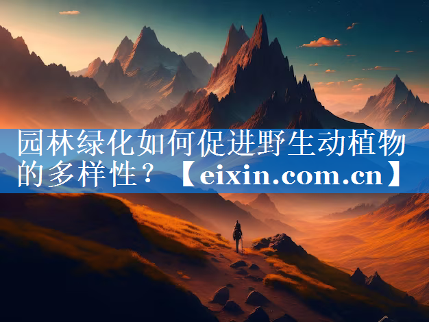 园林绿化如何促进野生动植物的多样性？