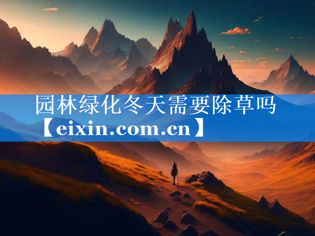 园林绿化冬天需要除草吗
