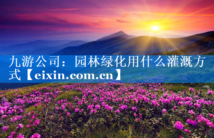 园林绿化用什么灌溉方式