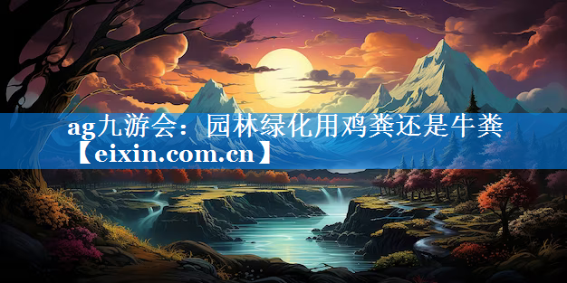 园林绿化用鸡粪还是牛粪
